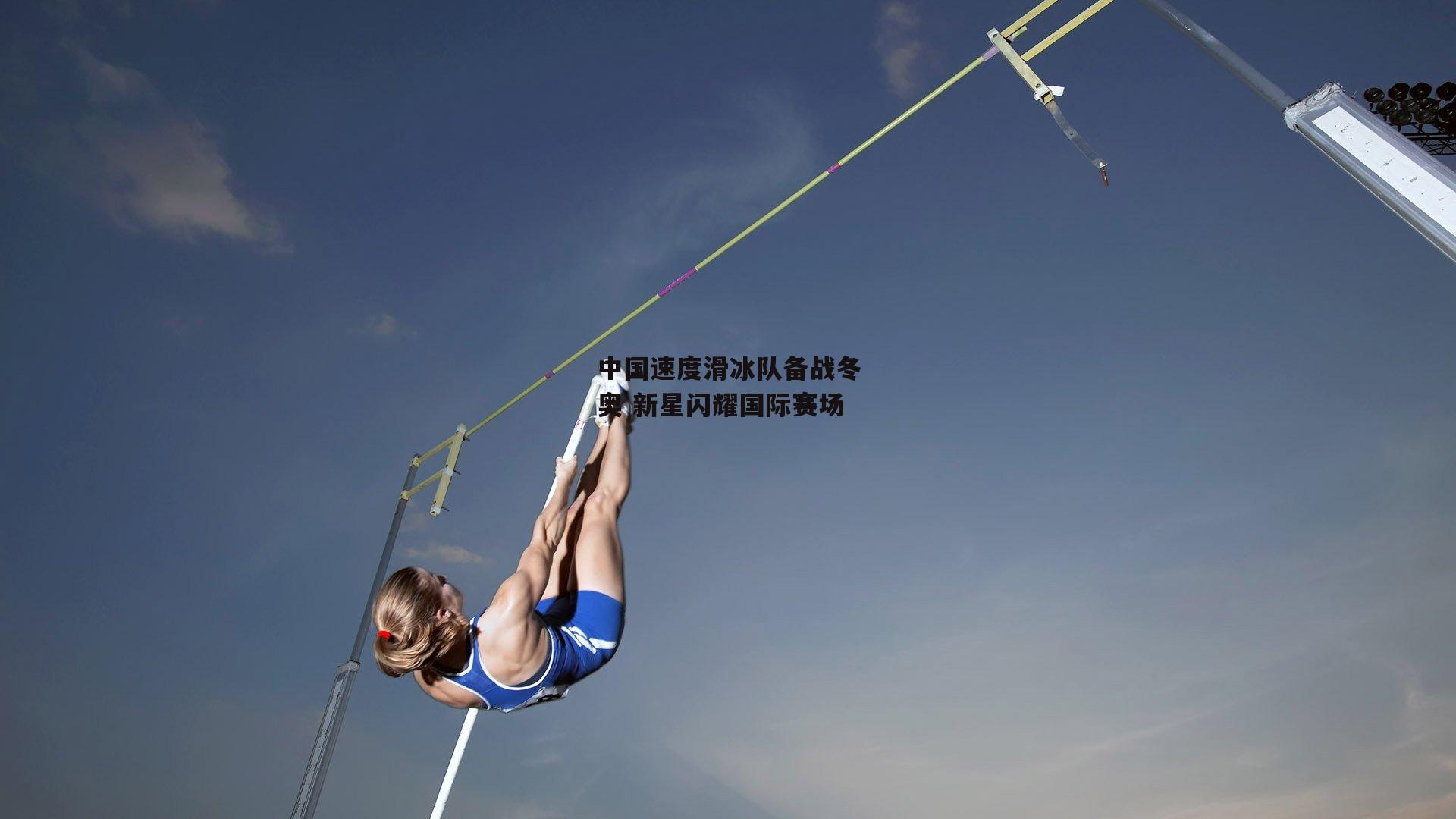 中国速度滑冰队备战冬奥 新星闪耀国际赛场