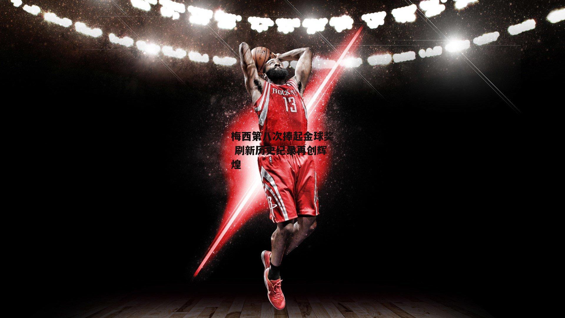 梅西第八次捧起金球奖 刷新历史纪录再创辉煌