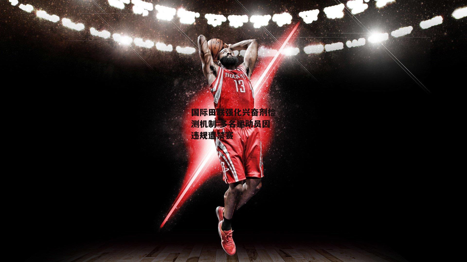 国际田联强化兴奋剂检测机制 多名运动员因违规遭禁赛