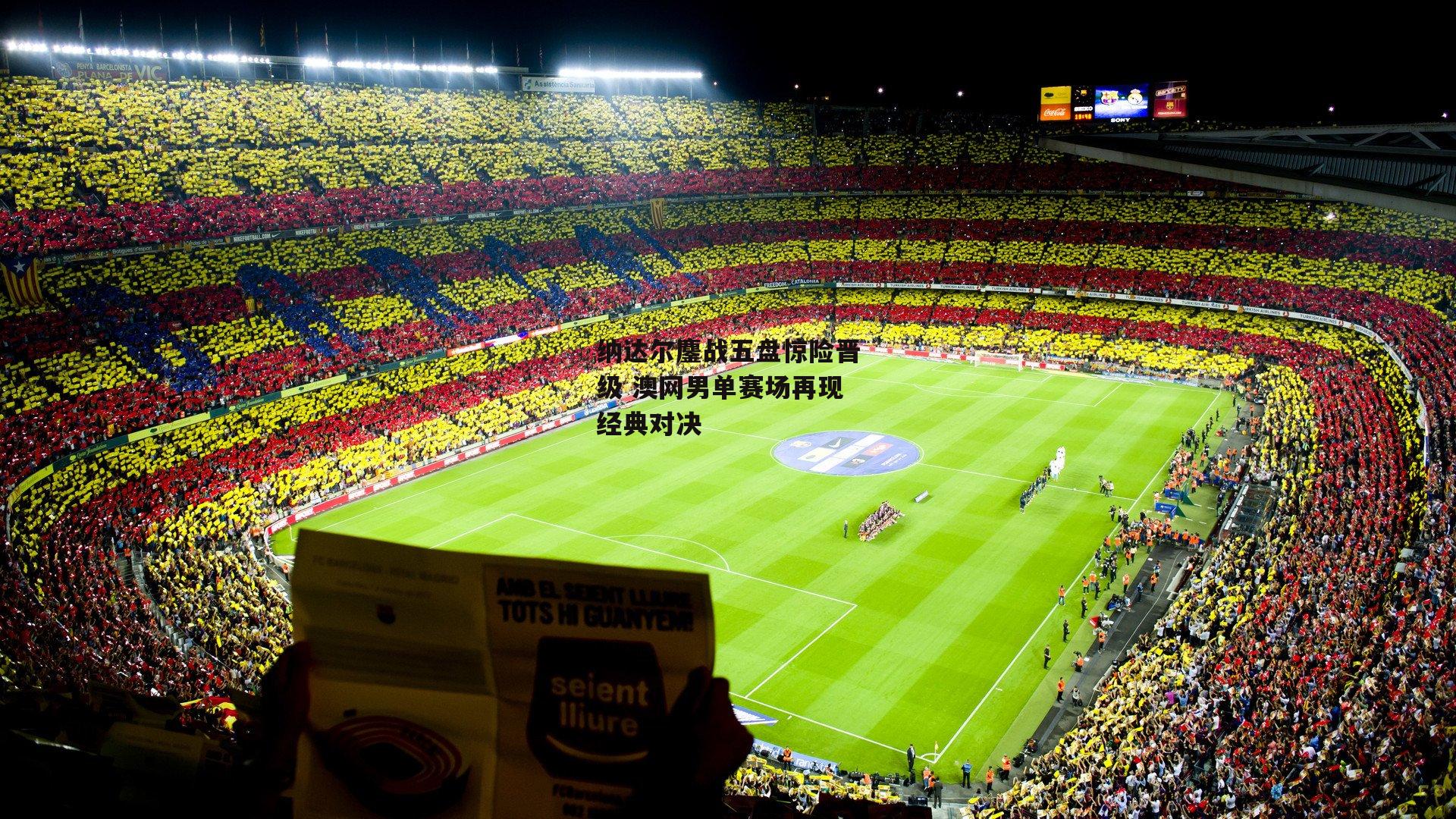 纳达尔鏖战五盘惊险晋级 澳网男单赛场再现经典对决